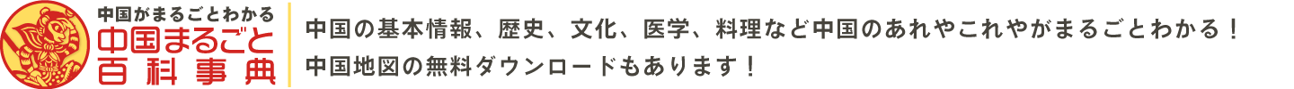 中国まるごと百科事典：中国の基本情報、歴史、文化、医学、料理など中国のあれやこれやがまるごとわかる！ 中国地図の無料ダウンロードもあります！